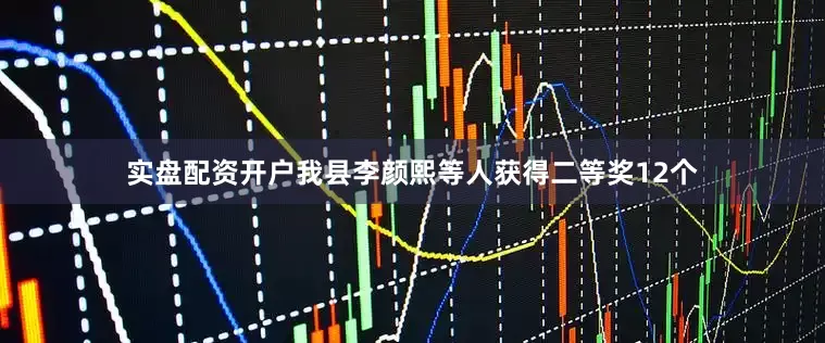 实盘配资开户我县李颜熙等人获得二等奖12个