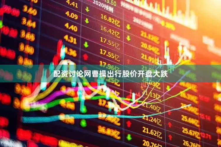 配资讨论网曹操出行股价开盘大跌