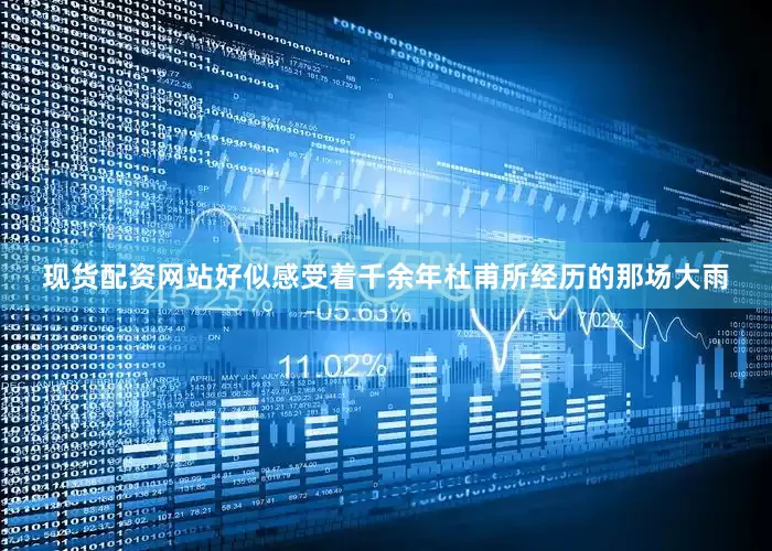 现货配资网站好似感受着千余年杜甫所经历的那场大雨