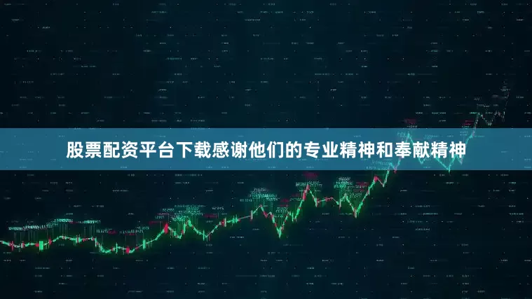 股票配资平台下载感谢他们的专业精神和奉献精神