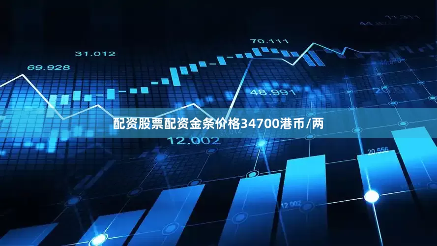 配资股票配资金条价格34700港币/两