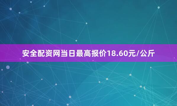 安全配资网当日最高报价18.60元/公斤