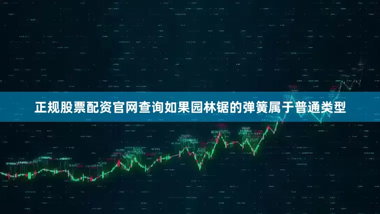 正规股票配资官网查询如果园林锯的弹簧属于普通类型