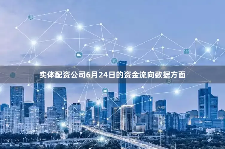实体配资公司6月24日的资金流向数据方面