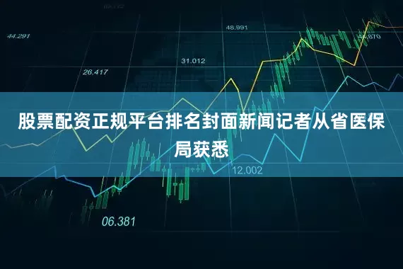 股票配资正规平台排名封面新闻记者从省医保局获悉
