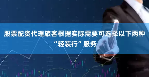 股票配资代理旅客根据实际需要可选择以下两种“轻装行”服务