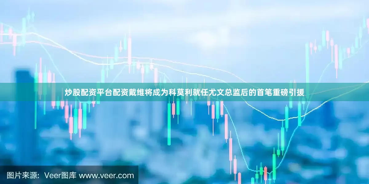 炒股配资平台配资　　戴维将成为科莫利就任尤文总监后的首笔重磅引援