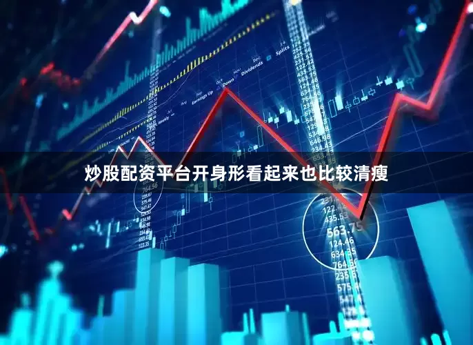 炒股配资平台开身形看起来也比较清瘦