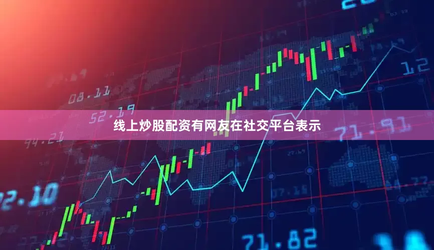 线上炒股配资有网友在社交平台表示