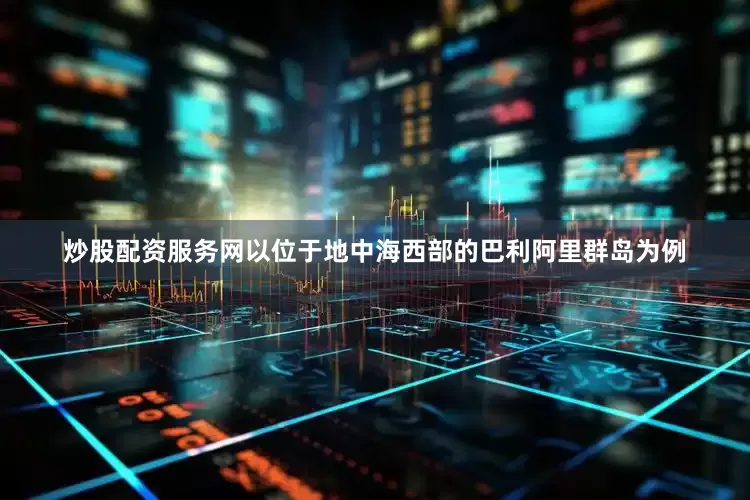 炒股配资服务网以位于地中海西部的巴利阿里群岛为例