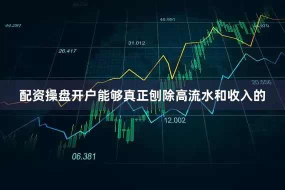 配资操盘开户能够真正刨除高流水和收入的