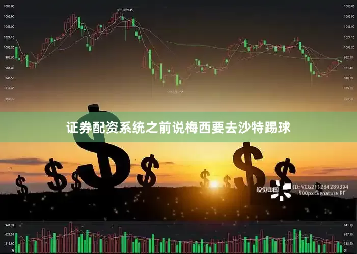 证券配资系统之前说梅西要去沙特踢球