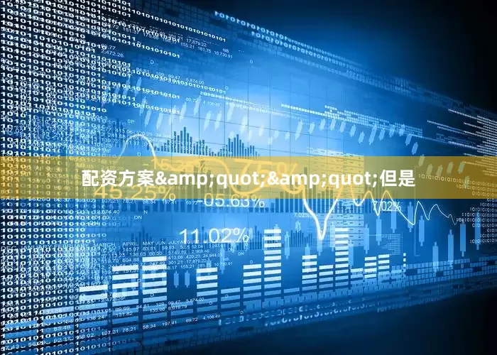 配资方案&quot;&quot;但是