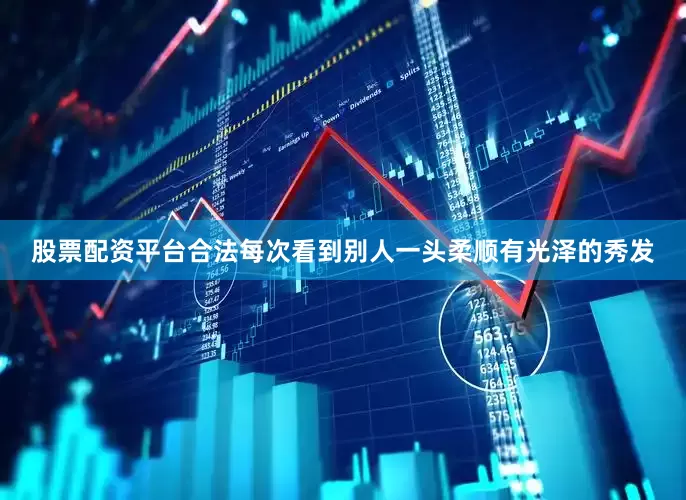 股票配资平台合法每次看到别人一头柔顺有光泽的秀发