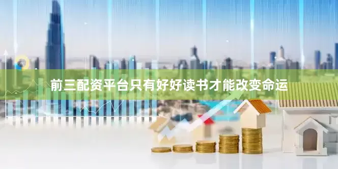 前三配资平台只有好好读书才能改变命运