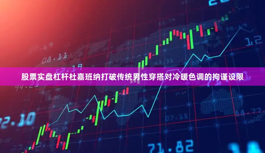 股票实盘杠杆杜嘉班纳打破传统男性穿搭对冷暖色调的拘谨设限