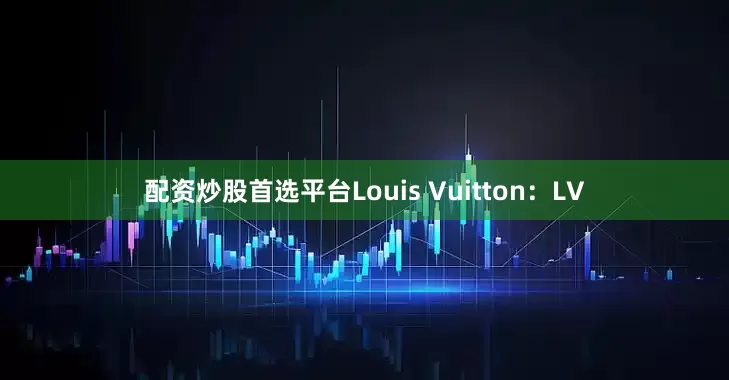 配资炒股首选平台Louis Vuitton：LV