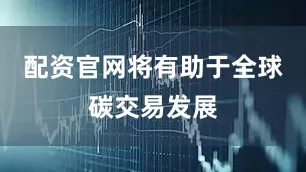 配资官网将有助于全球碳交易发展
