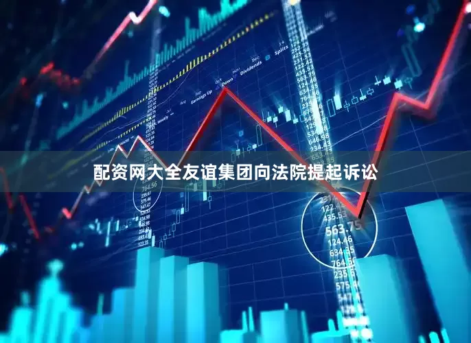 配资网大全友谊集团向法院提起诉讼