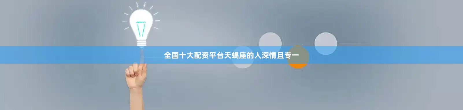 全国十大配资平台天蝎座的人深情且专一