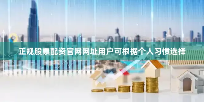 正规股票配资官网网址用户可根据个人习惯选择