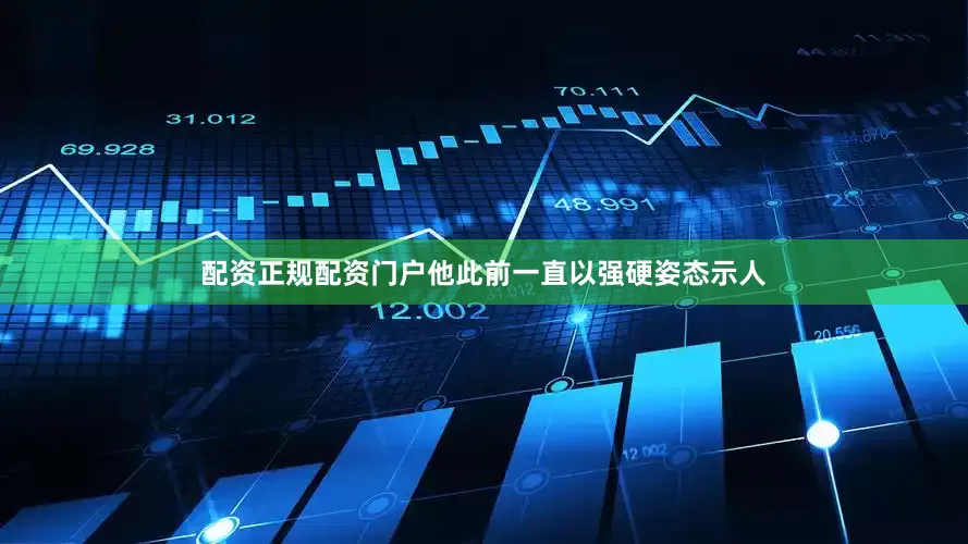 配资正规配资门户他此前一直以强硬姿态示人