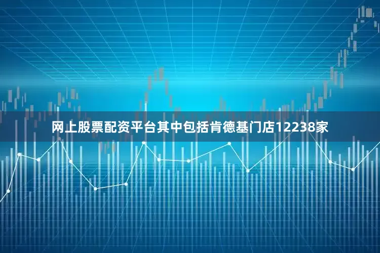 网上股票配资平台其中包括肯德基门店12238家