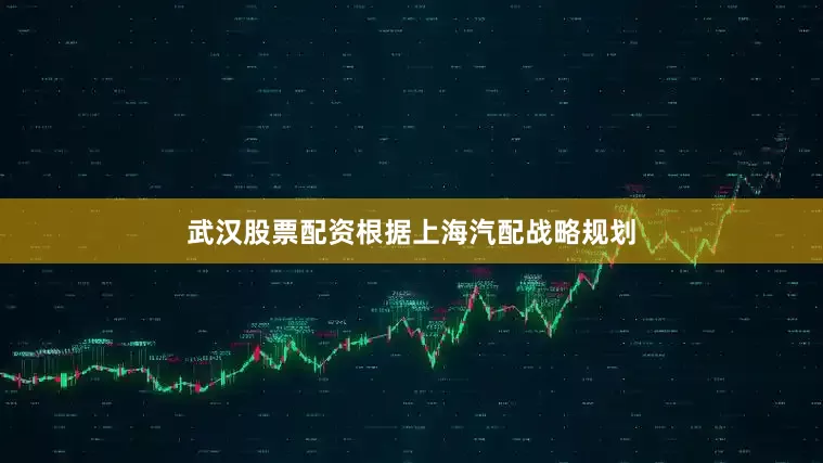 武汉股票配资根据上海汽配战略规划
