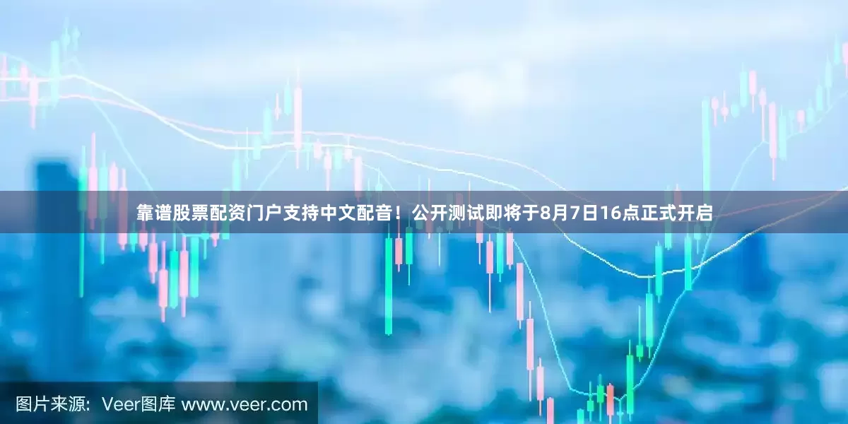 靠谱股票配资门户支持中文配音！公开测试即将于8月7日16点正式开启