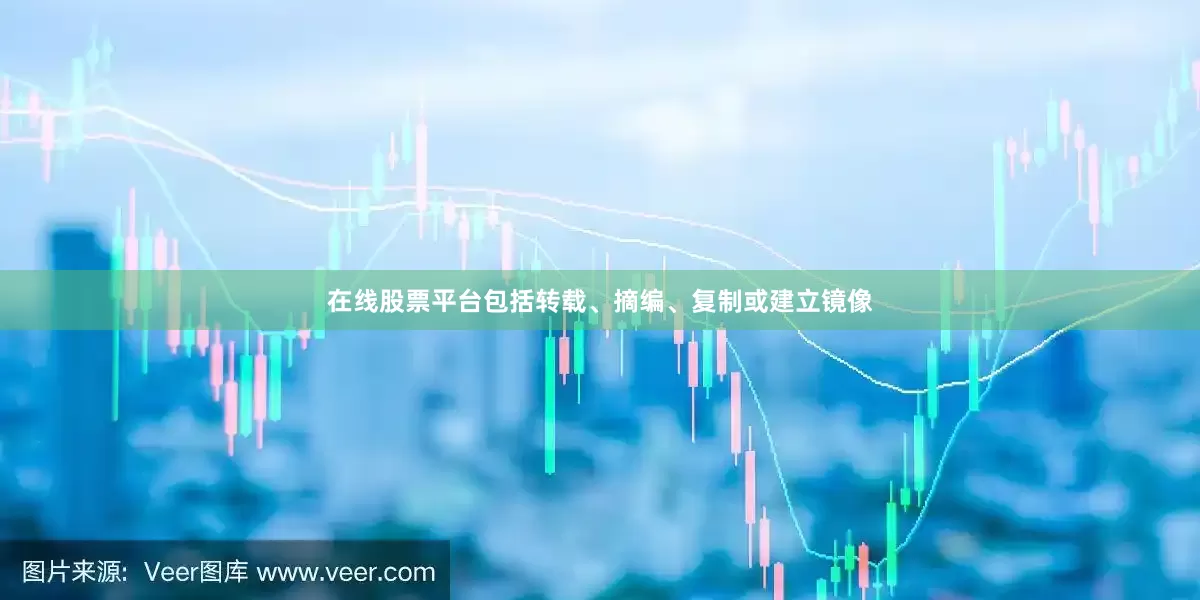 在线股票平台包括转载、摘编、复制或建立镜像