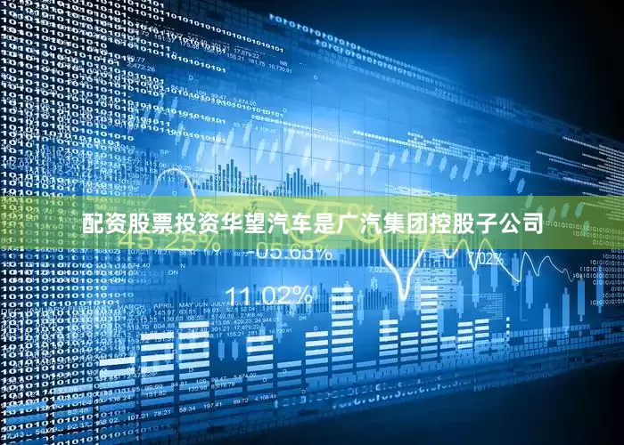 配资股票投资华望汽车是广汽集团控股子公司
