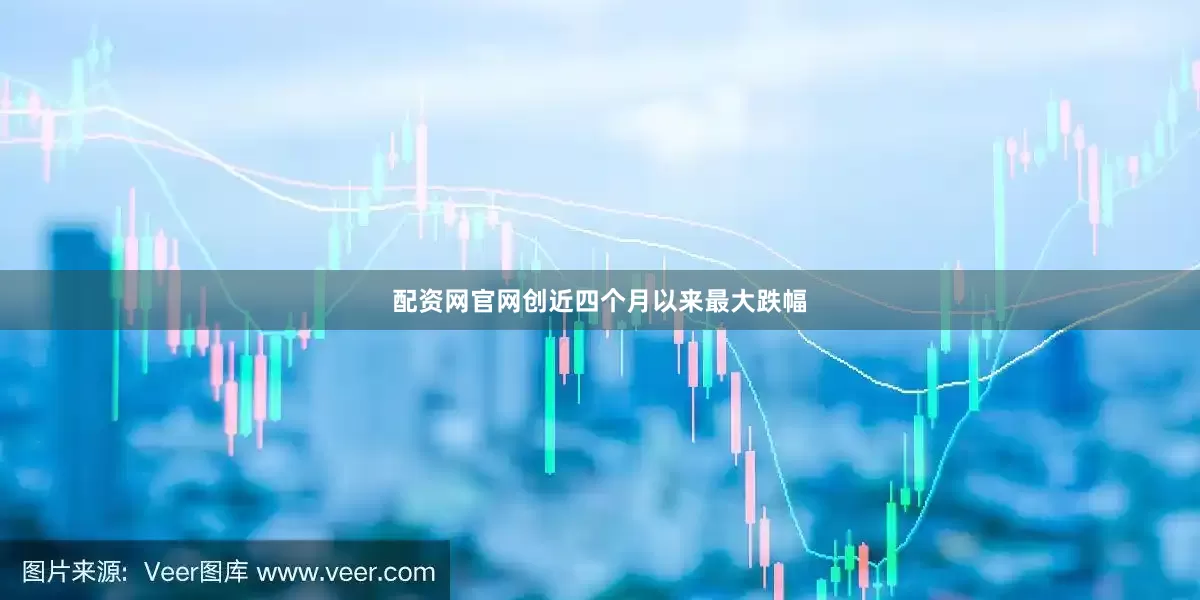 配资网官网创近四个月以来最大跌幅