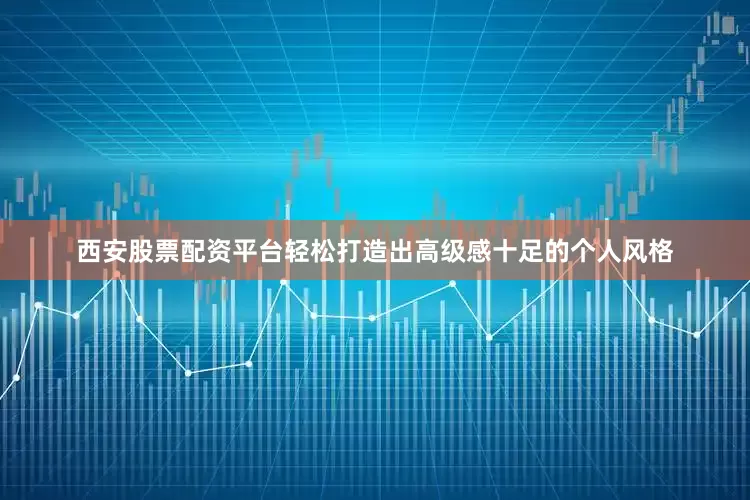 西安股票配资平台轻松打造出高级感十足的个人风格