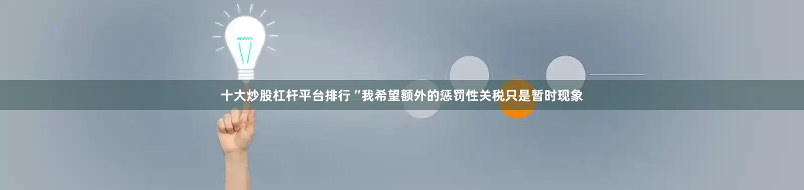 十大炒股杠杆平台排行　　“我希望额外的惩罚性关税只是暂时现象