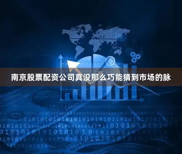 南京股票配资公司真没那么巧能猜到市场的脉