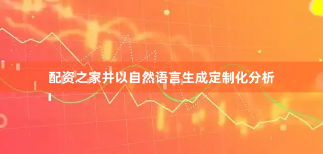 配资之家并以自然语言生成定制化分析
