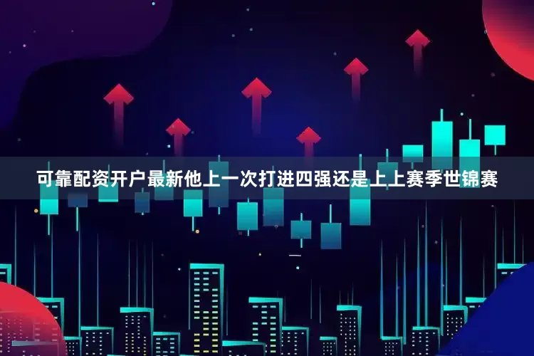 可靠配资开户最新他上一次打进四强还是上上赛季世锦赛