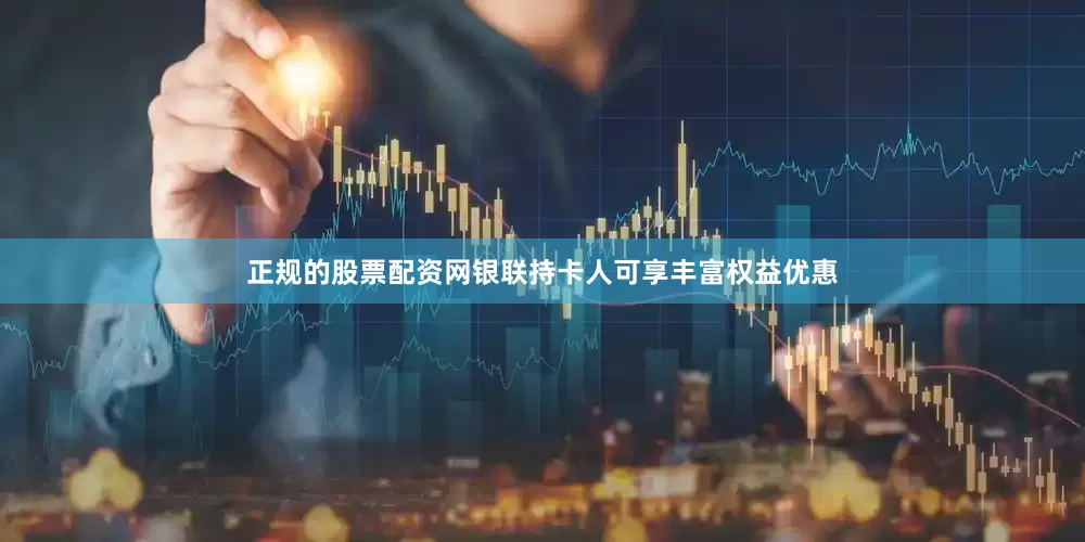 正规的股票配资网银联持卡人可享丰富权益优惠