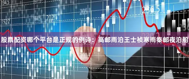 股票配资哪个平台是正规的例诗:高邮雨泊王士祯寒雨秦邮夜泊船