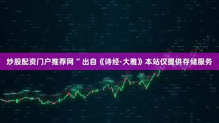 炒股配资门户推荐网 ”出自《诗经·大雅》本站仅提供存储服务
