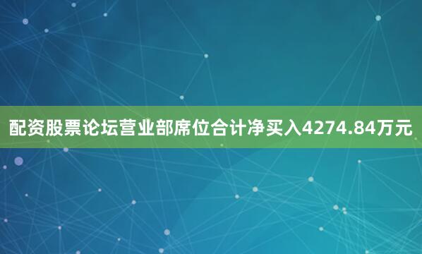 配资股票论坛营业部席位合计净买入4274.84万元